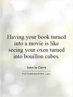 Having your book turned into a movie is like seeing your oxen turned into bouillon cubes Picture Quote #1