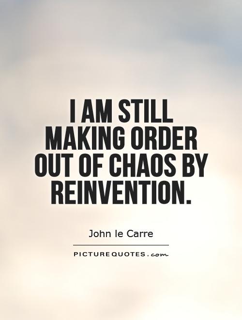 I am still making order out of chaos by reinvention Picture Quote #1
