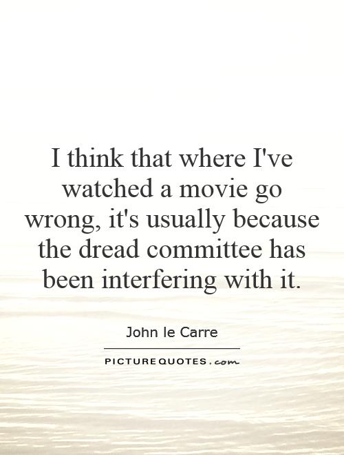 I think that where I've watched a movie go wrong, it's usually because the dread committee has been interfering with it Picture Quote #1