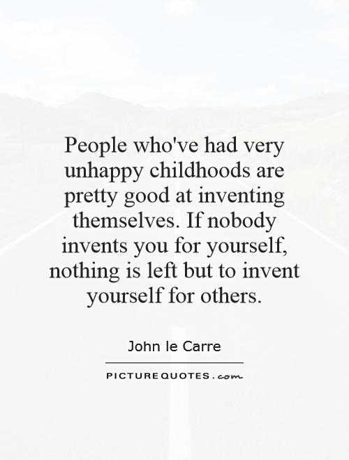 People who've had very unhappy childhoods are pretty good at inventing themselves. If nobody invents you for yourself, nothing is left but to invent yourself for others Picture Quote #1
