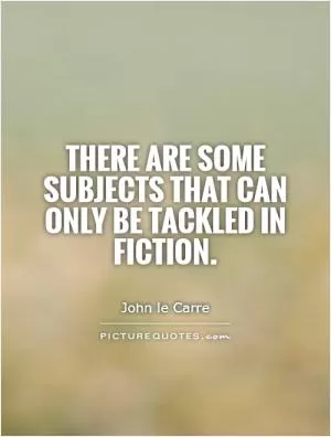 There are some subjects that can only be tackled in fiction Picture Quote #1