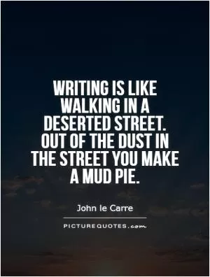 Writing is like walking in a deserted street. Out of the dust in the street you make a mud pie Picture Quote #1