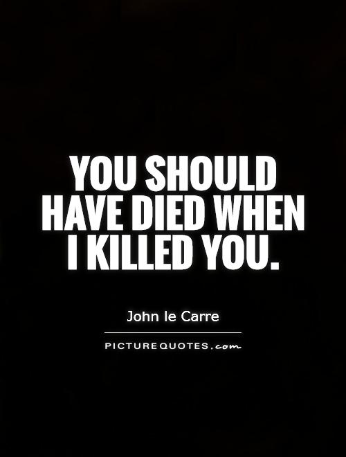 You should have died when I killed you Picture Quote #1