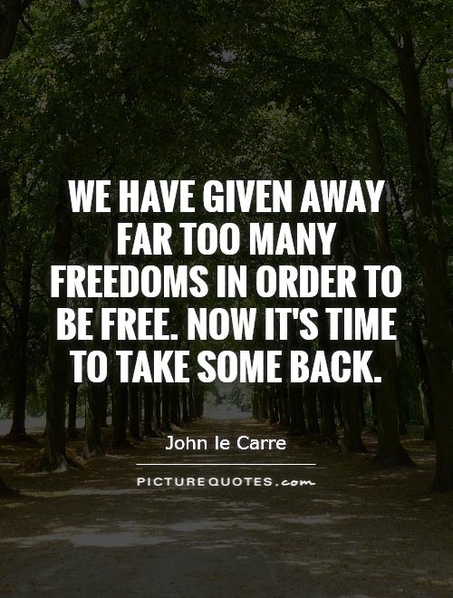 We have given away far too many freedoms in order to be free. Now it's time to take some back Picture Quote #1