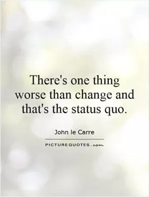 There's one thing worse than change and that's the status quo Picture Quote #1