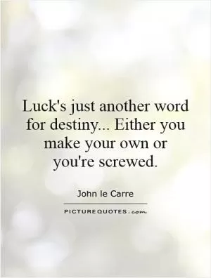 Luck's just another word for destiny... Either you make your own or you're screwed Picture Quote #1