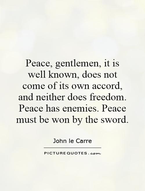 Peace, gentlemen, it is well known, does not come of its own accord, and neither does freedom. Peace has enemies. Peace must be won by the sword Picture Quote #1