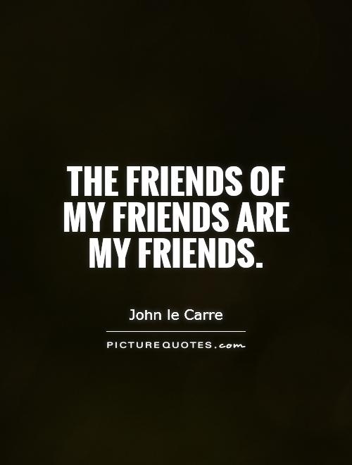 The friends of my friends are my friends Picture Quote #1
