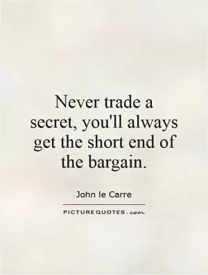 Never trade a secret, you'll always get the short end of the bargain Picture Quote #1