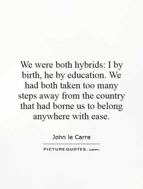 We were both hybrids: I by birth, he by education. We had both taken too many steps away from the country that had borne us to belong anywhere with ease Picture Quote #1