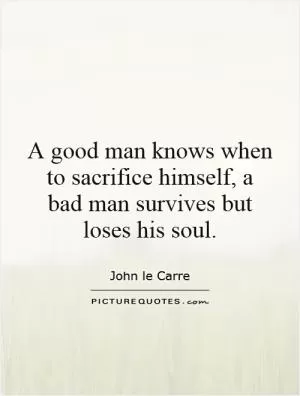 A good man knows when to sacrifice himself, a bad man survives but loses his soul Picture Quote #1