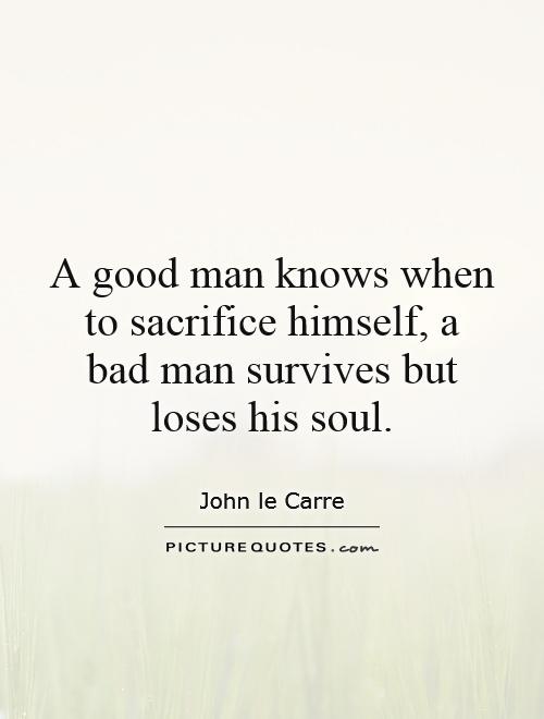A good man knows when to sacrifice himself, a bad man survives but loses his soul Picture Quote #1