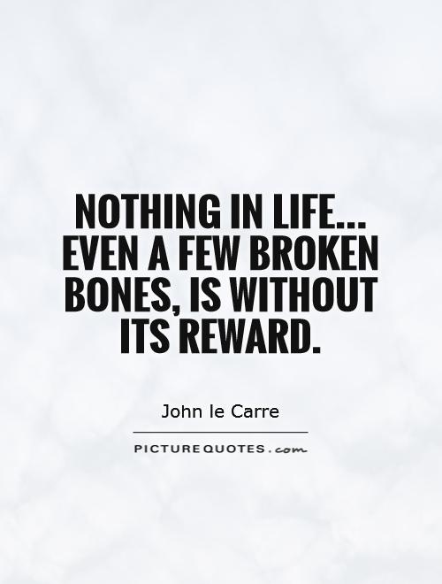 Nothing in life... Even a few broken bones, is without its reward Picture Quote #1