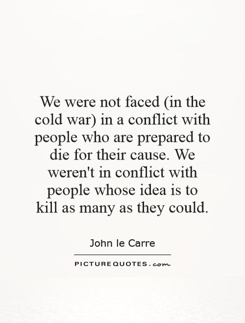 We were not faced (in the cold war) in a conflict with people who are prepared to die for their cause. We weren't in conflict with people whose idea is to kill as many as they could Picture Quote #1