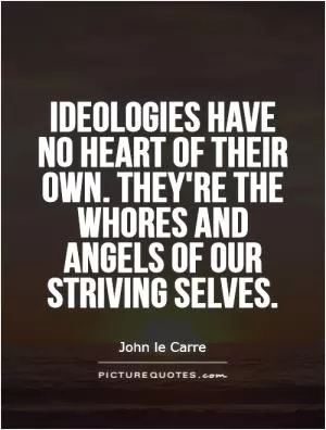 Ideologies have no heart of their own. they're the whores and angels of our striving selves Picture Quote #1