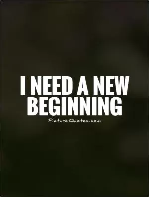 I need a new beginning Picture Quote #1