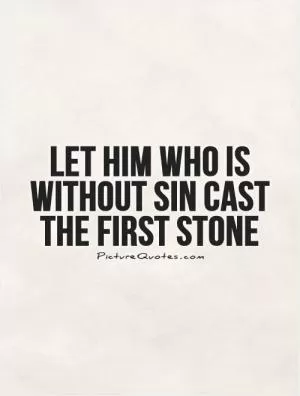 Let him who is without sin cast the first stone Picture Quote #1