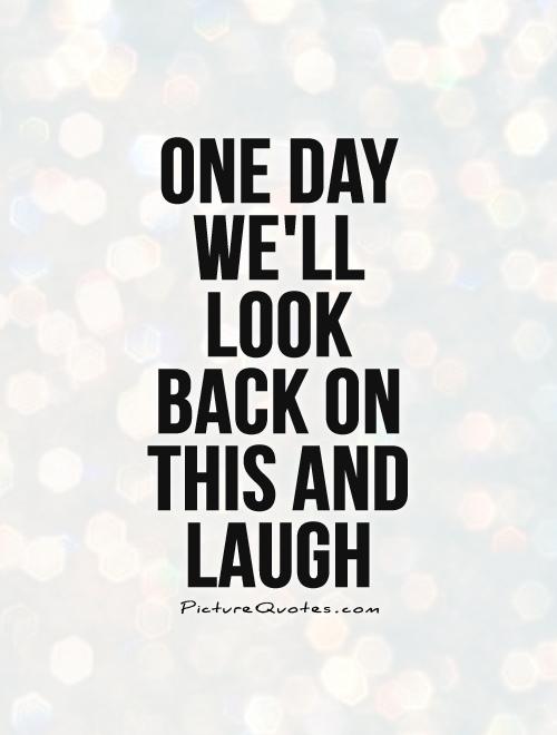 One day we'll Look Back on this and laugh Picture Quote #1