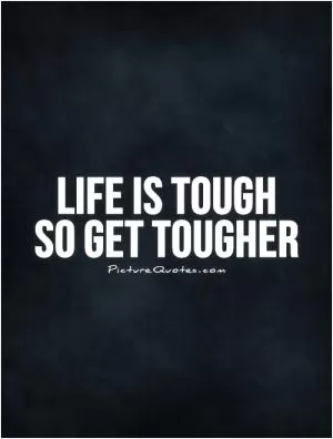 Life is tough  so get tougher Picture Quote #1