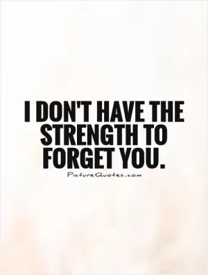 I don't have the strength to forget you Picture Quote #1