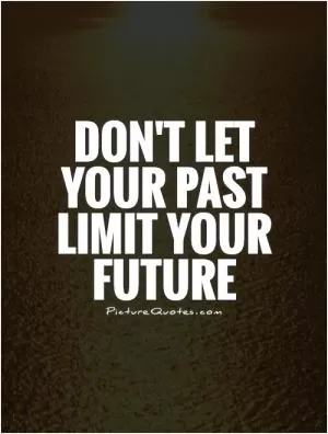 Don't let your past limit your future  Picture Quote #1