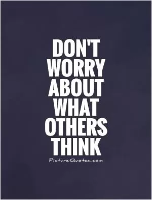 Don't worry about what others think Picture Quote #1