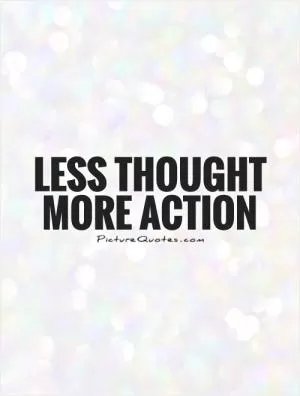 Less thought more action Picture Quote #1