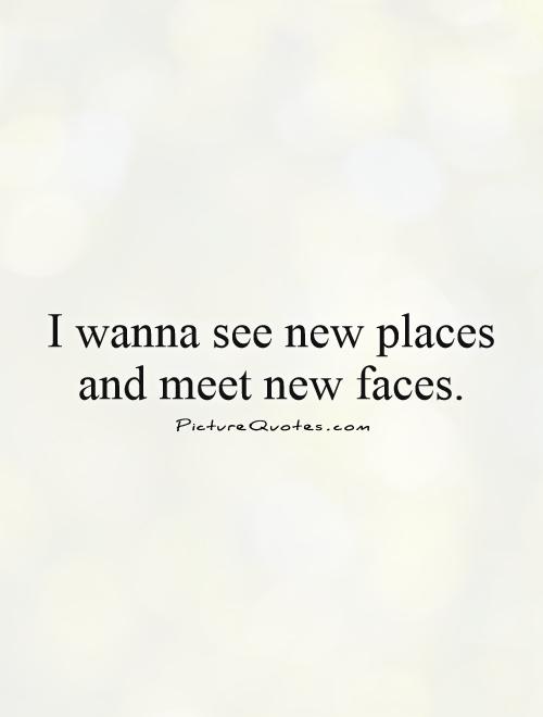 I wanna see new places and meet new faces Picture Quote #1