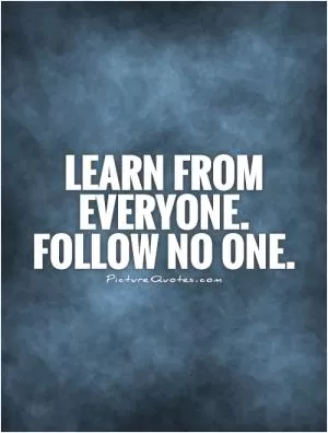 Learn from everyone. Follow no one Picture Quote #1