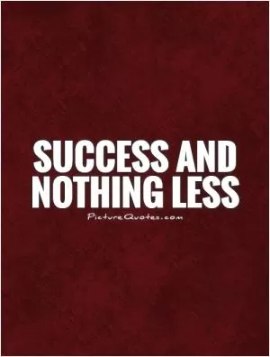 Success and nothing less Picture Quote #1