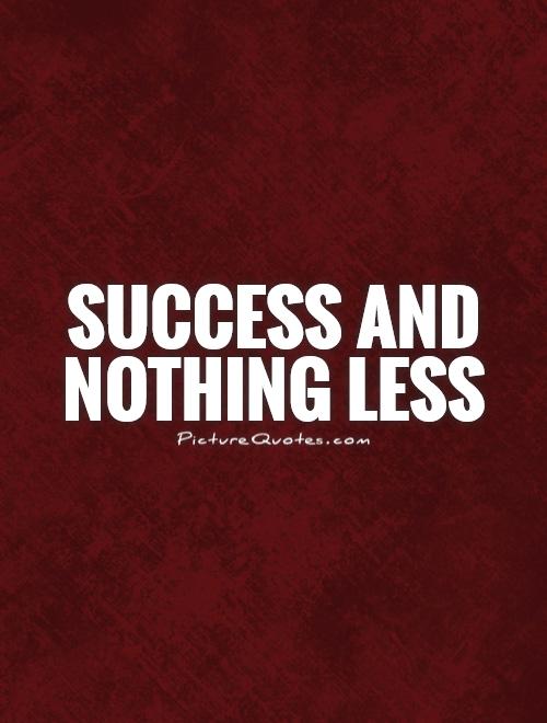 Success and nothing less Picture Quote #1