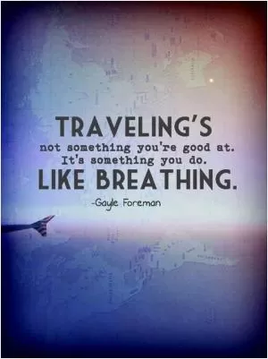 Traveling's not something you're good at. It's something you do. Like breathing Picture Quote #1