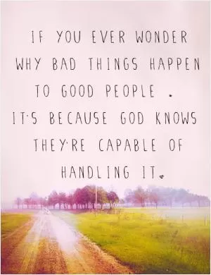 If you ever wonder why bad things happen to good people, it's because God knows they're capable of handling it Picture Quote #1
