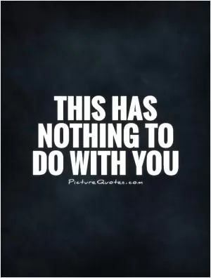 This has nothing to do with you Picture Quote #1