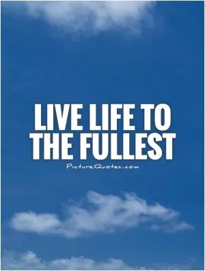 Live life to the fullest Picture Quote #1