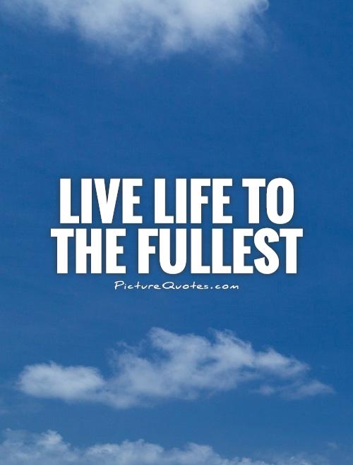 Live life to the fullest | Picture Quotes