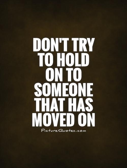 Don't try to hold on to someone that has moved on Picture Quote #1