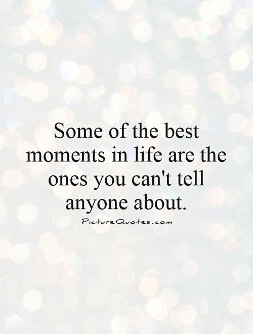 Some of the best moments in life are the ones you can't tell ...
