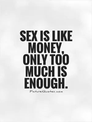 Sex is like money, only too much is enough Picture Quote #1