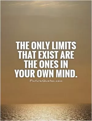 The only limits that exist are the ones in your own mind Picture Quote #1