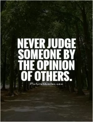 Never judge someone by the opinion of others Picture Quote #1