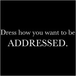 Dress how you want to be addressed Picture Quote #1