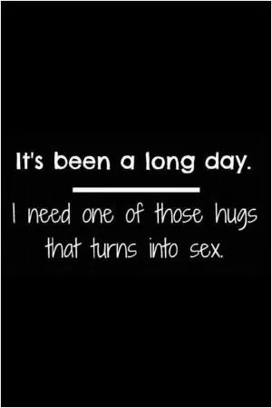 It's been a long day. I need one of those hugs that turns into sex Picture Quote #1