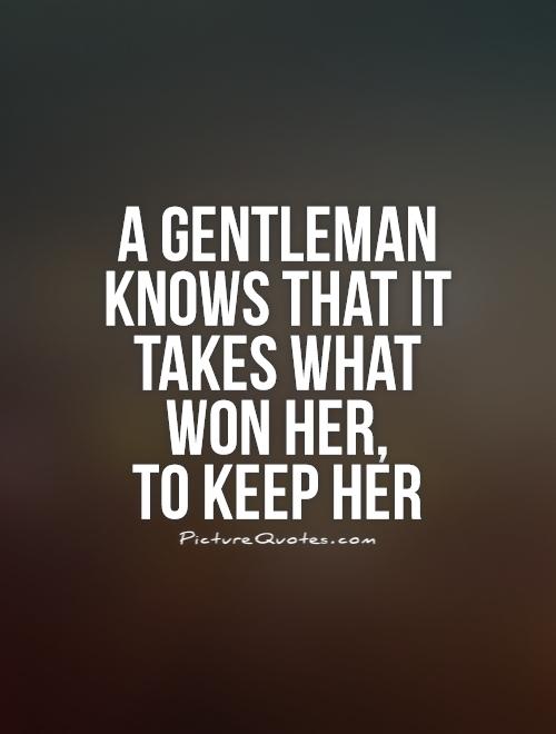 A gentleman knows that it takes what won her,  to keep her Picture Quote #1