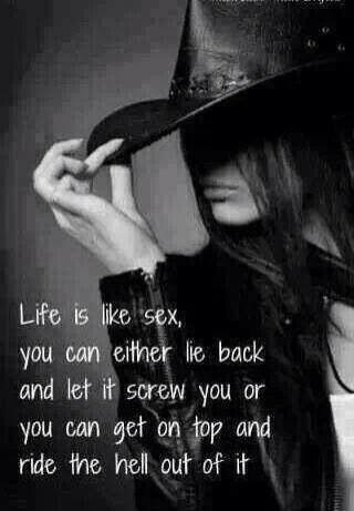 Life is like sex, you can either lie back and let it screw you, or you can get on top and ride the hell out of it Picture Quote #2