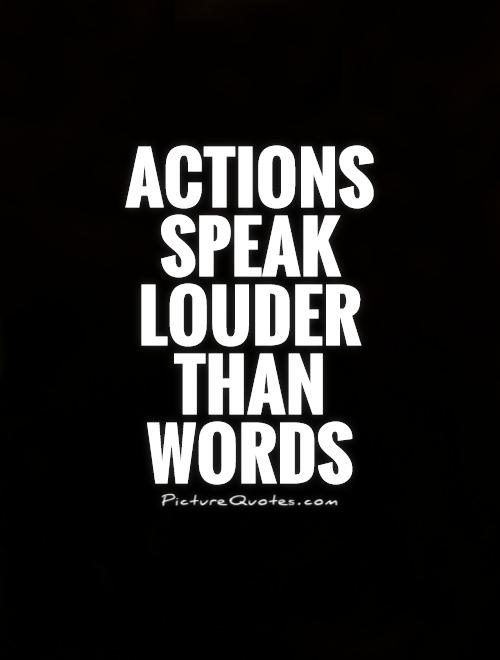 Actions speak louder than  words Picture Quote #1