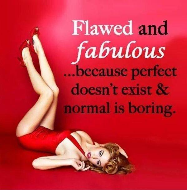 Flawed and fabulous, because perfect doesn't exist and normal is boring Picture Quote #1