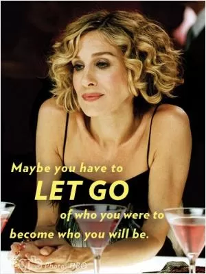 Maybe you have to let go of who you were to become who you will be Picture Quote #1