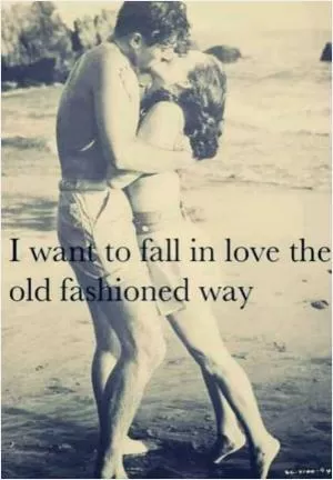 I want to fall in love the old fashioned way Picture Quote #1