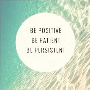 Be positive. Be patient. Be persistent Picture Quote #1